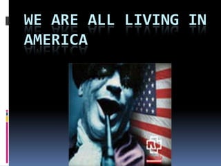 We are all living in America 