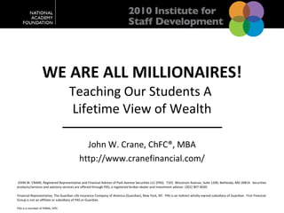 WE ARE ALL MILLIONAIRES! Teaching Our Students A  Lifetime View of Wealth John W. Crane, ChFC®, MBA http://www.cranefinancial.com/ 