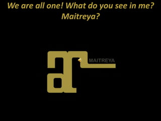We are all one! What do you see in me? Maitreya? 