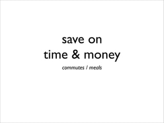 save on
time & money
commutes / meals
 