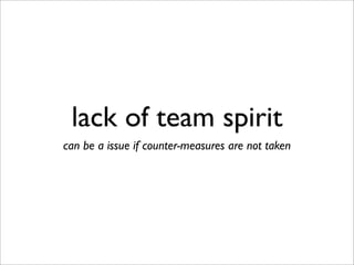 lack of team spirit
can be a issue if counter-measures are not taken
 