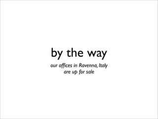 by the way
our ofﬁces in Ravenna, Italy
are up for sale
 