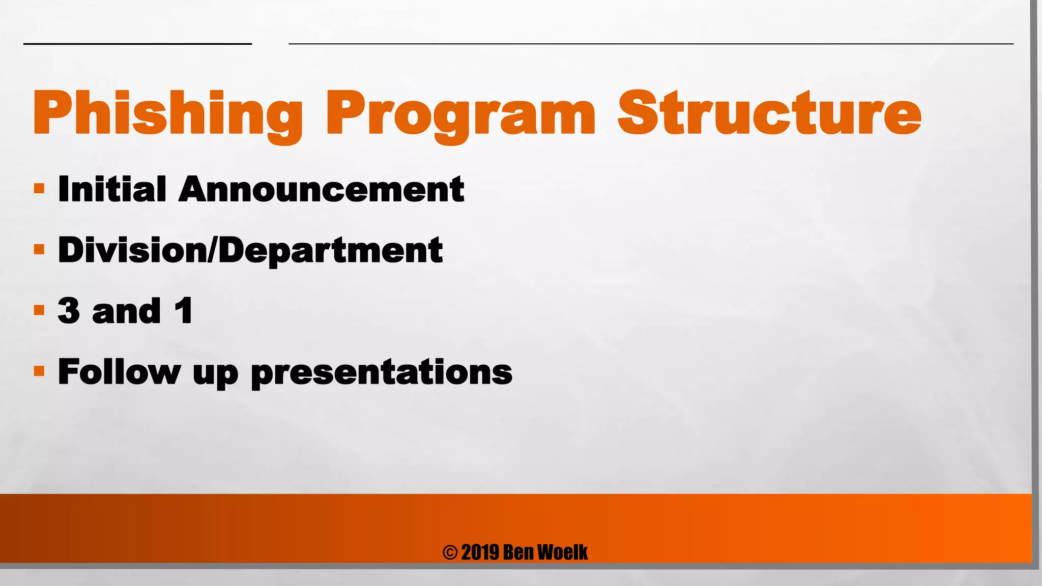 © 2019 Ben Woelk
Phishing Program Structure
 Initial Announcement
 Division/Department
 3 and 1
 Follow up presentations
 