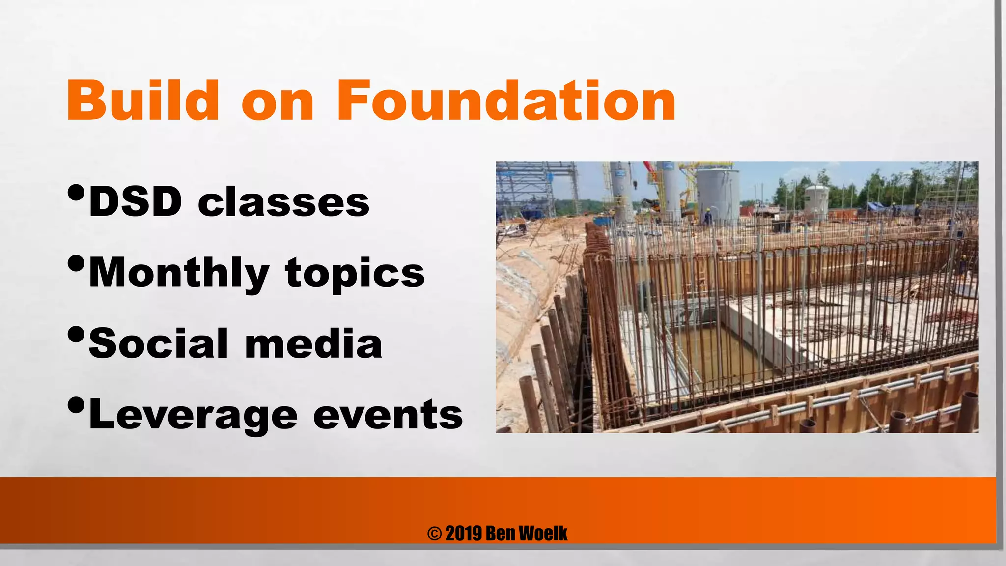 © 2019 Ben Woelk
Build on Foundation
•DSD classes
•Monthly topics
•Social media
•Leverage events
 