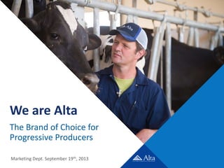 We are Alta
The Brand of Choice for
Progressive Producers
Marketing Dept. September 19th, 2013
 