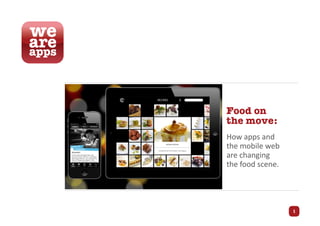Food on
the move:
How apps and
the mobile web
are changing
the food scene.




                  1
 