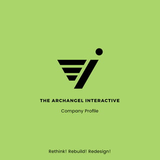 Rethink! Rebuild! Redesign!
Company Proﬁle
THE ARCHANGEL INTERACTIVE
 