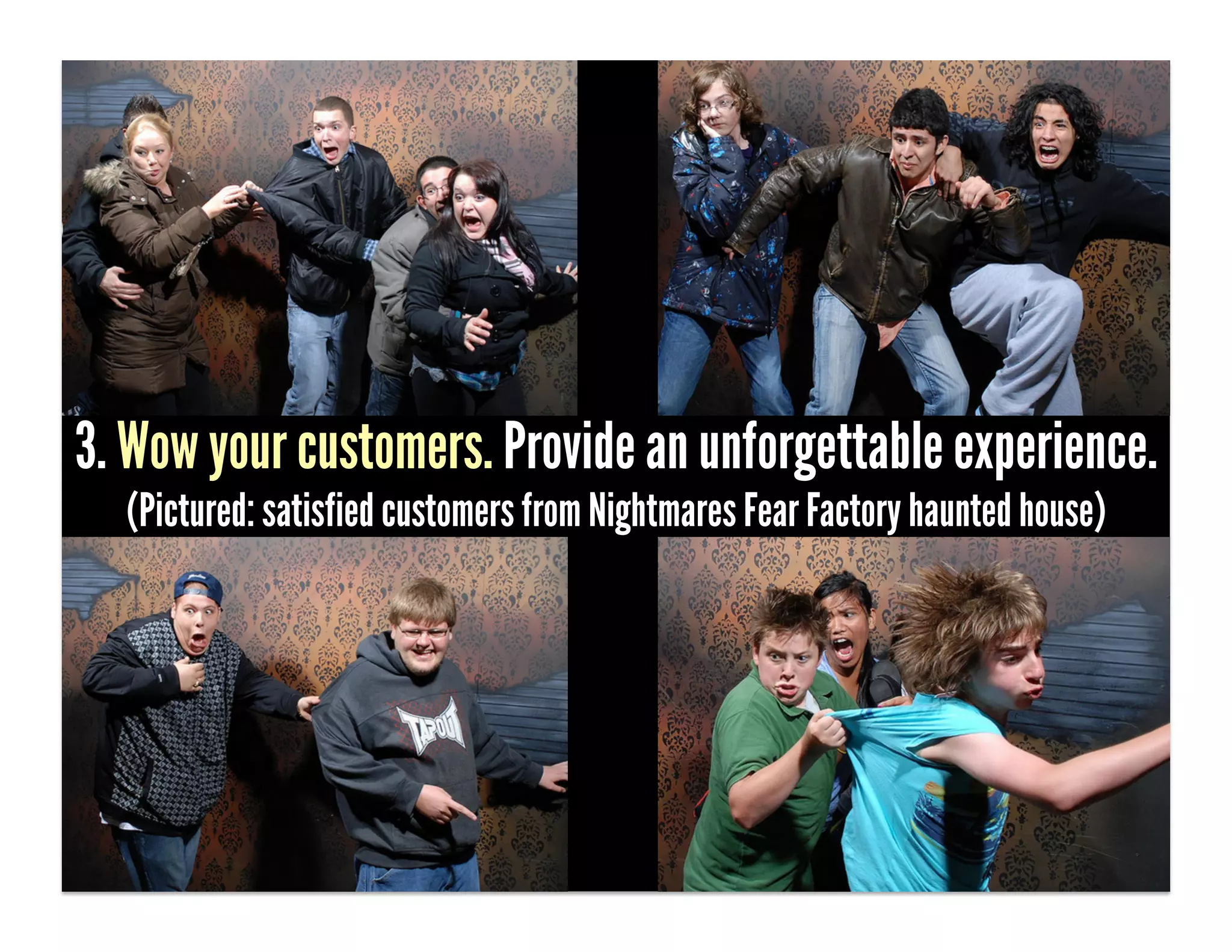 3. Wow your customers. Provide an unforgettable experience.
  (Pictured: satisfied customers from Nightmares Fear Factory haunted house)
 