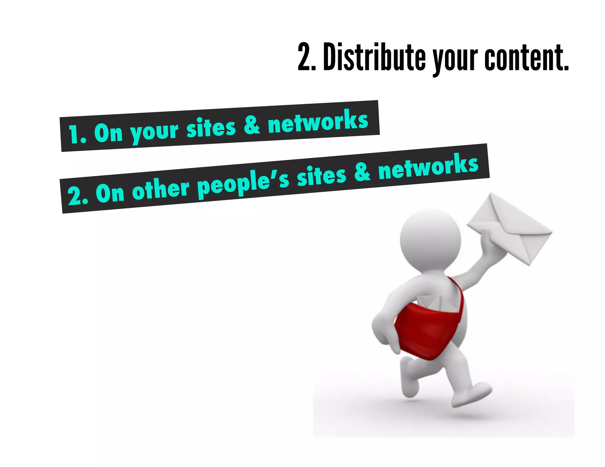 2. Distribute your content.
1. On your sites & networks	
  

            people’s site s & networks
2. On other
 