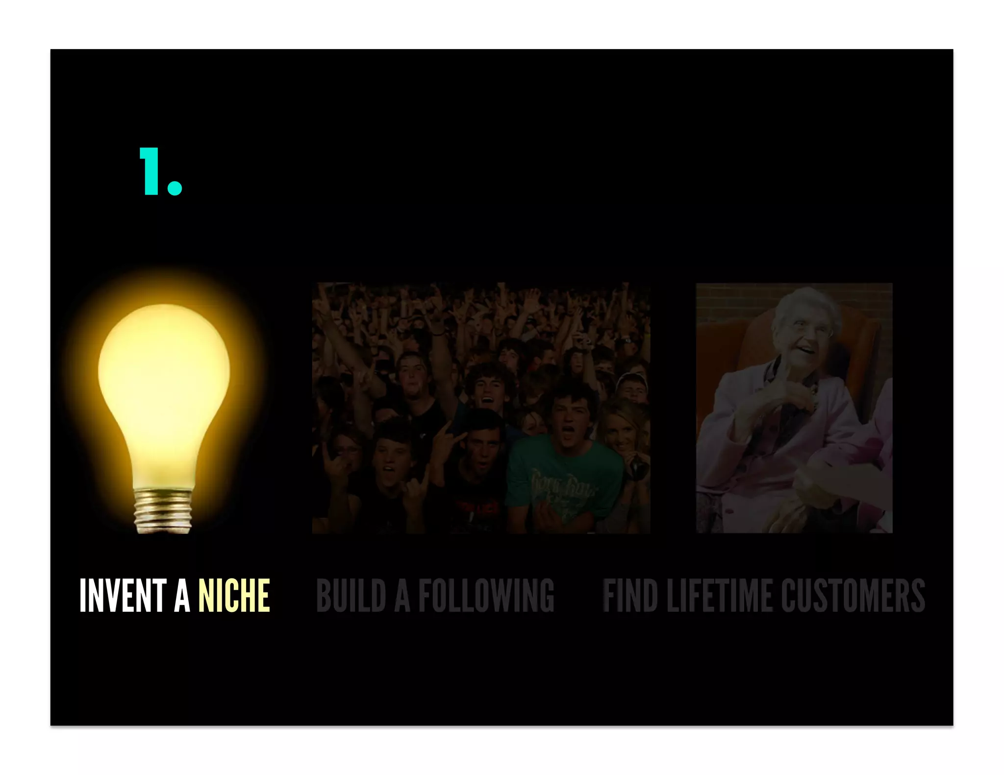 1.




INVENT A NICHE BUILD A FOLLOWING   FIND LIFETIME CUSTOMERS
 