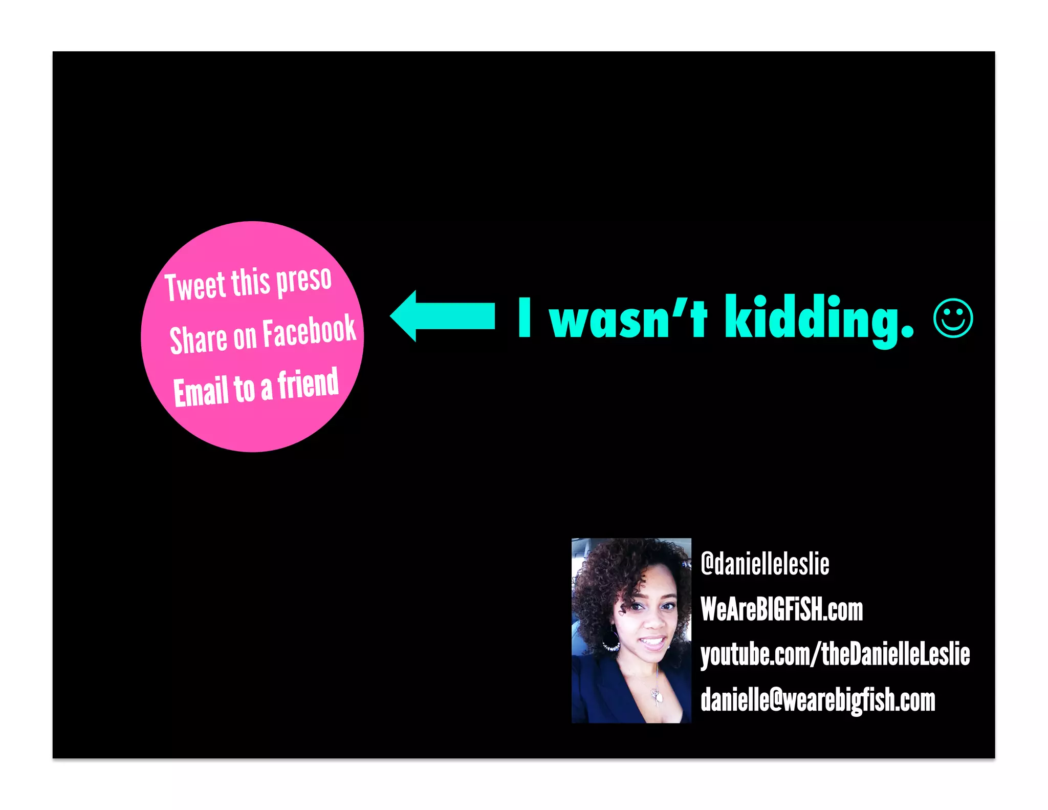 Tweet this preso
Share on Facebook    I wasn’t kidding. 
 Email to a friend



                            @danielleleslie
                            WeAreBIGFiSH.com
                            youtube.com/theDanielleLeslie
                            danielle@wearebigfish.com
 