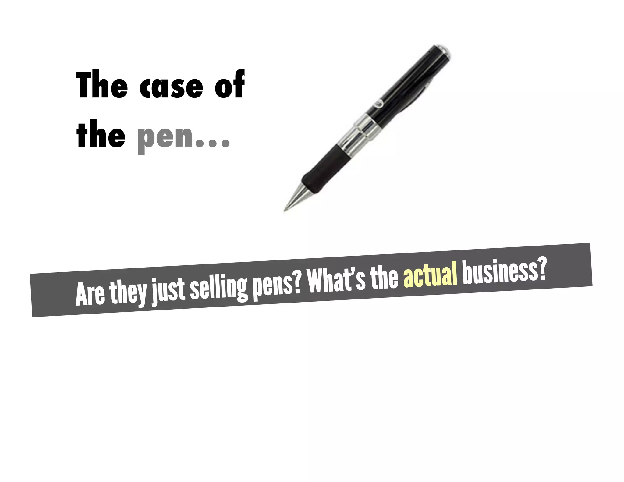 The case of
the pen…



       ey just selling pens? What’s the actual business?
Are th
 