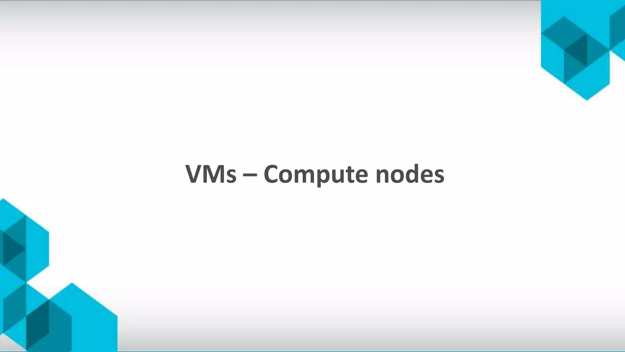 VMs – Compute nodes
 