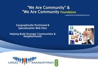 “We Are Community” &  “We Are Community Foundation  --powered by Viral Marketing Services  Geographically Positioned &  Specialization Web Sites Helping Build Stronger Communities & Neighborhoods  