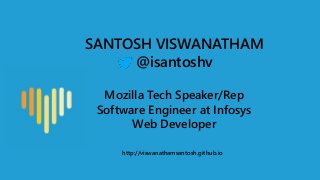 SANTOSH VISWANATHAM
@isantoshv
Mozilla Tech Speaker/Rep
Software Engineer at Infosys
Web Developer
http://viswanathamsantosh.github.io
 