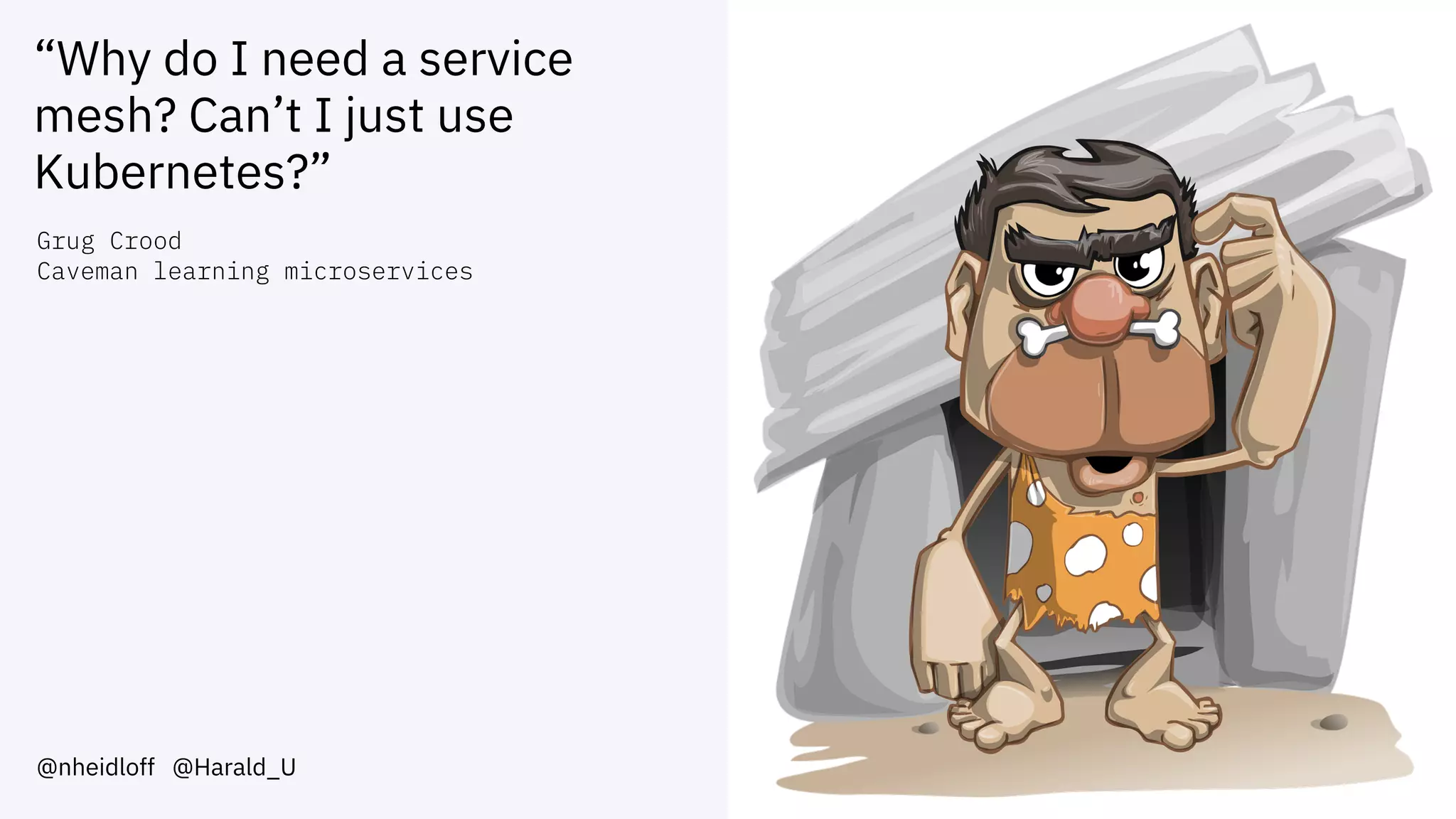“Why do I need a service
mesh? Can’t I just use
Kubernetes?”
@nheidloff @Harald_U
Grug Crood
Caveman learning microservices
 