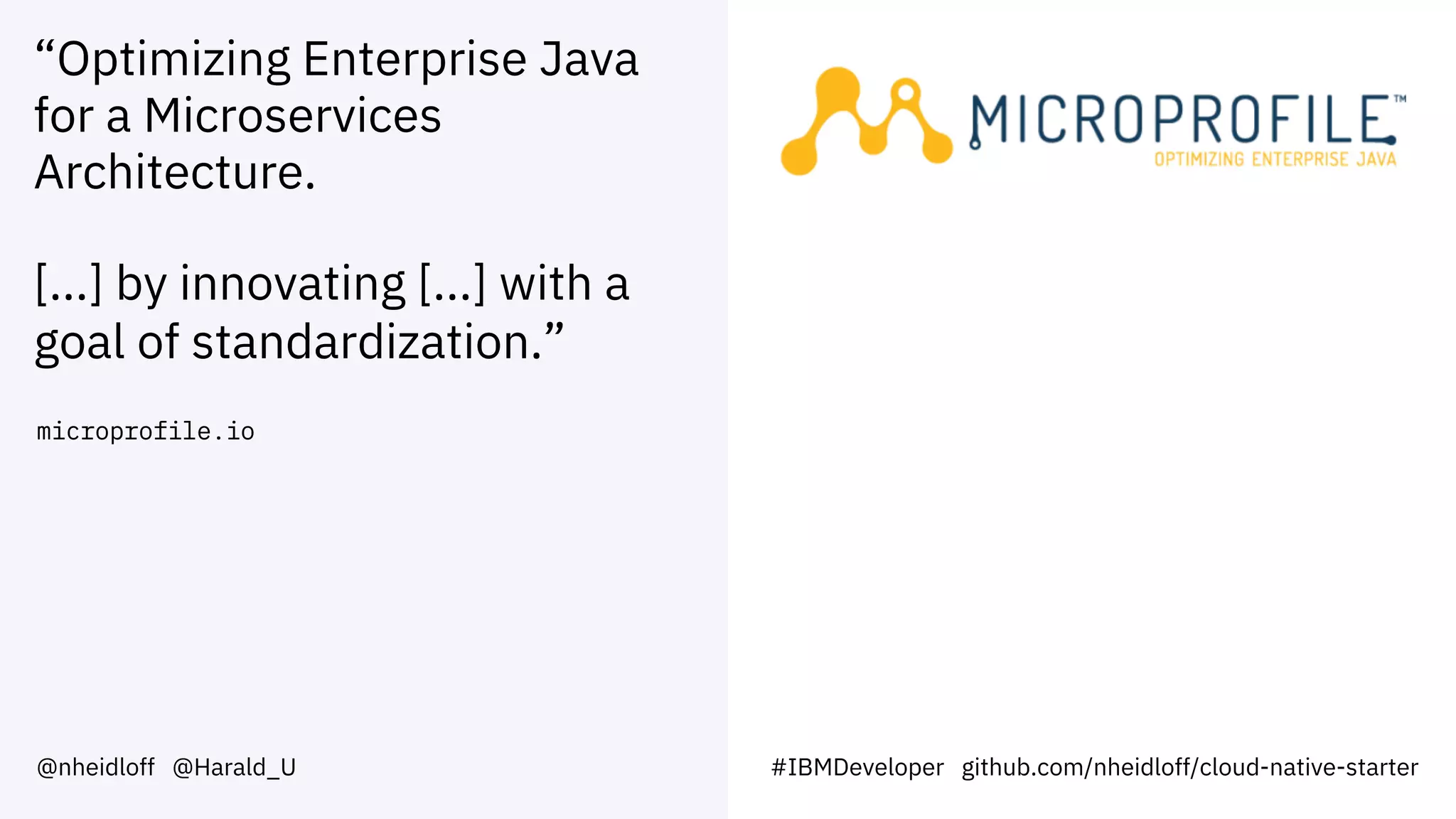 “Optimizing Enterprise Java
for a Microservices
Architecture.
[...] by innovating [...] with a
goal of standardization.”
microprofile.io
@nheidloff @Harald_U #IBMDeveloper github.com/nheidloff/cloud-native-starter
 