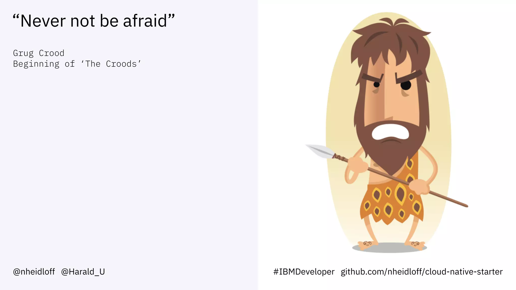 “Never not be afraid”
@nheidloff @Harald_U #IBMDeveloper github.com/nheidloff/cloud-native-starter
Grug Crood
Beginning of ‘The Croods’
 