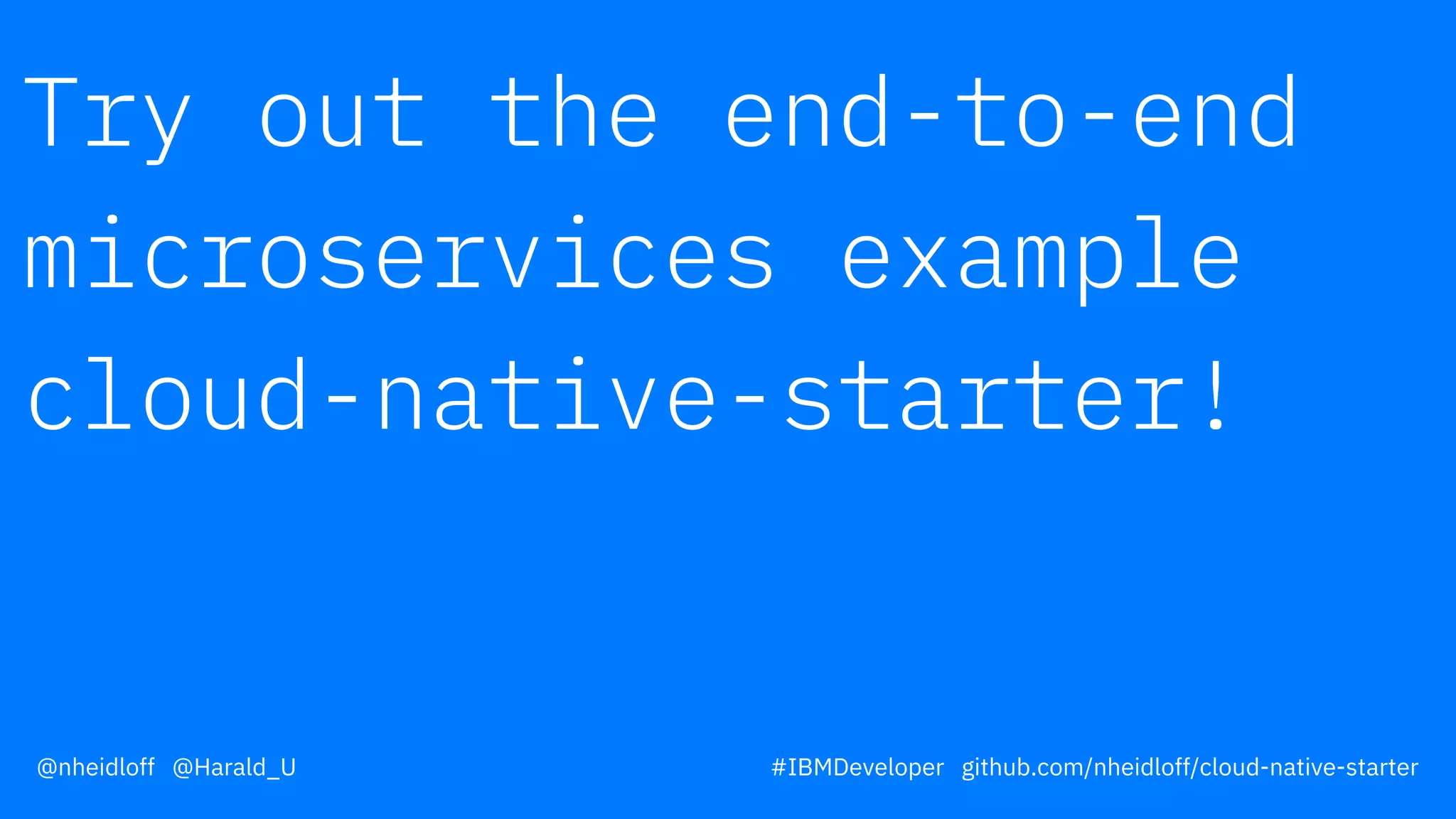Try out the end-to-end
microservices example
cloud-native-starter!
@nheidloff @Harald_U #IBMDeveloper github.com/nheidloff/cloud-native-starter
 