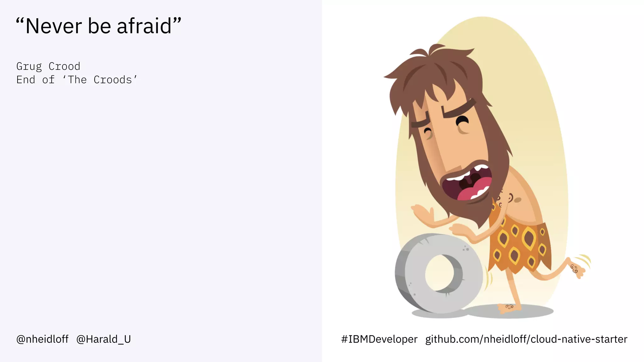 “Never be afraid”
@nheidloff @Harald_U #IBMDeveloper github.com/nheidloff/cloud-native-starter
Grug Crood
End of ‘The Croods’
 