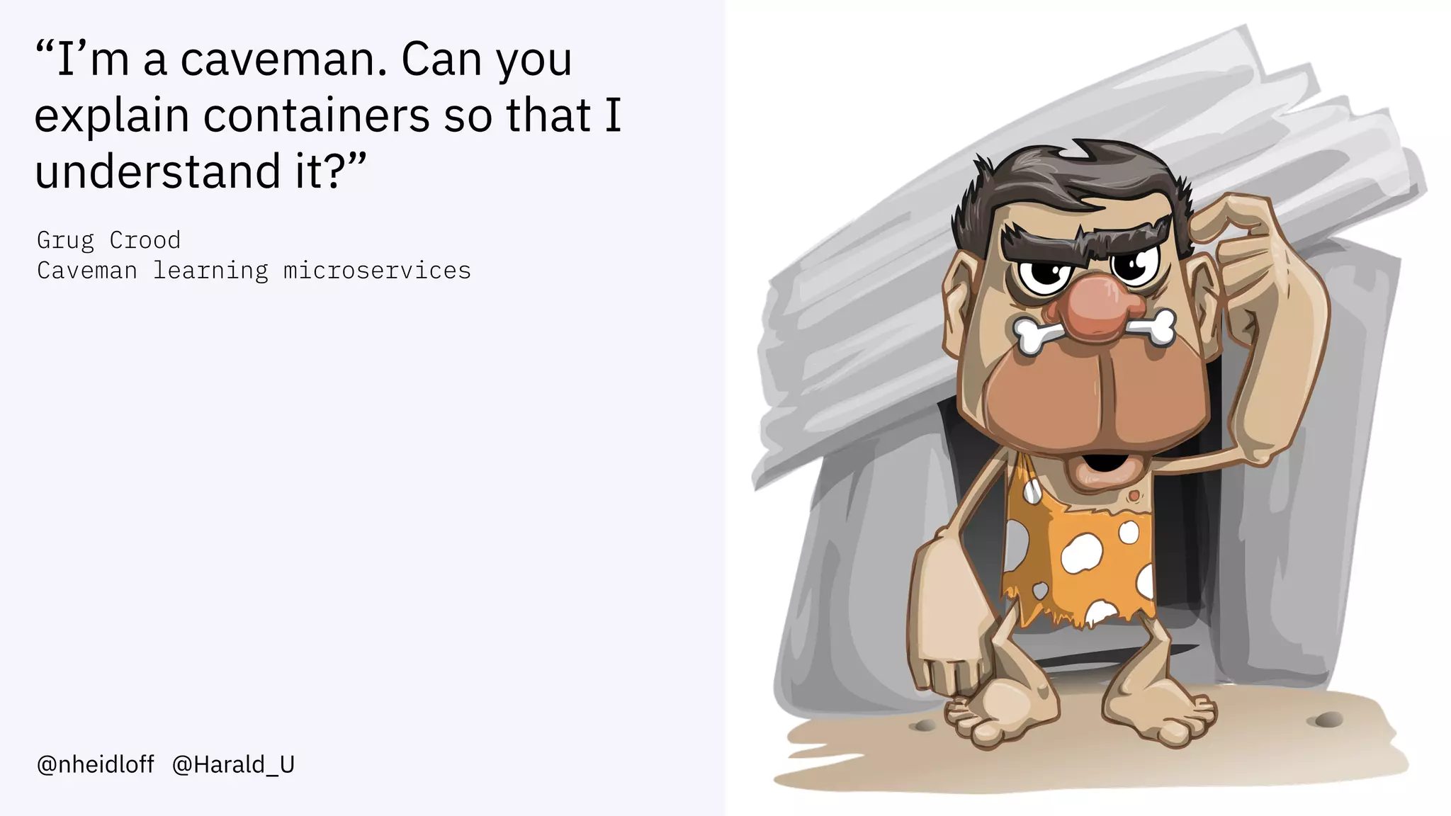 “I’m a caveman. Can you
explain containers so that I
understand it?”
@nheidloff @Harald_U
Grug Crood
Caveman learning microservices
 