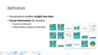 3
Definition
• Visualisation enables insight into data
• Visual information for humans
• Easier to interpret
• Allows faster analysis of the data
https://i.pinimg.com/originals/92/7b/eb/927beb5bd2684afd332eb47b408be797.png
 