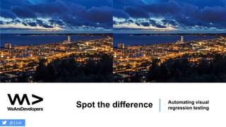 Spot the difference Automating visual
regression testing
@11vlr
 