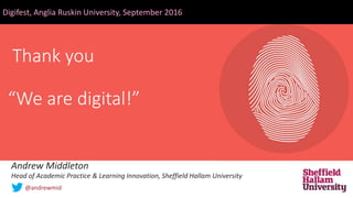 Thank you
“We are digital!”
Digifest, Anglia Ruskin University, September 2016
Andrew Middleton
Head of Academic Practice & Learning Innovation, Sheffield Hallam University
@andrewmid
 
