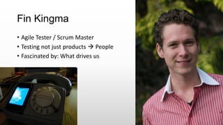 Fin Kingma
• Agile Tester / Scrum Master
• Testing not just products  People
• Fascinated by: What drives us
 