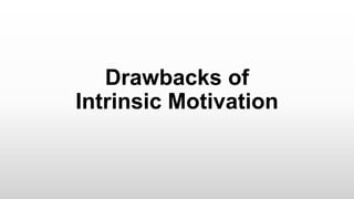 Drawbacks of
Intrinsic Motivation
 