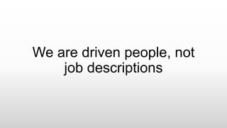 We are driven people, not
job descriptions
 