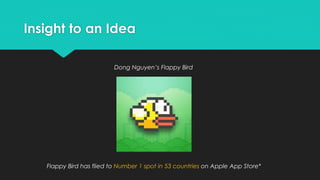 Insight to an Idea
Dong Nguyen’s Flappy Bird

Flappy Bird has flied to Number 1 spot in 53 countries on Apple App Store*

 