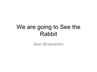 We are going to See the
        Rabbit
      Alan Brownjohn
 