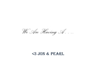 We Are Having A….

   <3 Jon & Pearl
 