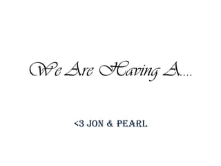 We Are Having A….

    <3 Jon & Pearl
 
