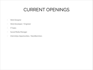 CURRENT OPENINGS
•

Web Designer

•

Web Developer / Engineer

•

IT Sales

•

Social Media Manager

•

Internships Opportunities / BackBenchers

 