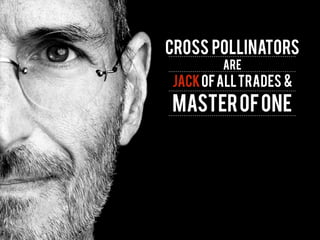 cross pollinators
ARE
Jackofalltrades &
MasterofOne