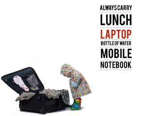 !
aLWAYSCARRY
LUNCH
LAPTOP
BOTTLEOFWATER
MOBILE
nOTEBOOK