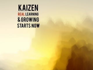 Kaizen
REAL LEARNING
&GROWING
STARTS NOW