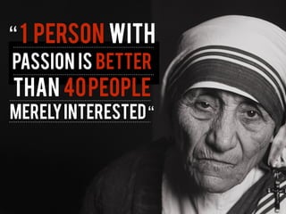 “1 PERSON WITH
PASSION IS BETTER
THAN 40PEOPLE
MERELYINTERESTED“