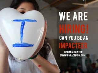 WE ARE
HIRING!
CAN you be an
IMPACTEER
BYI IMPACTINDIA
(WWW.IIMPACTINDIA.COM)
 
