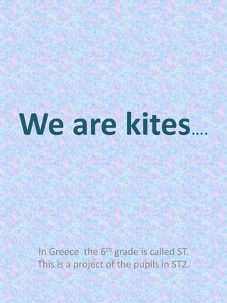 We are kites….

In Greece the 6th grade is called ST.
This is a project of the pupils in ST2.

 