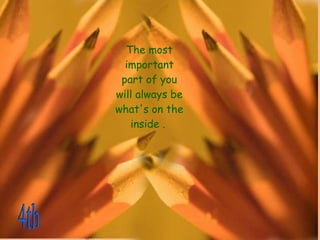 The most important part of you will always be what's on the inside .    4th 