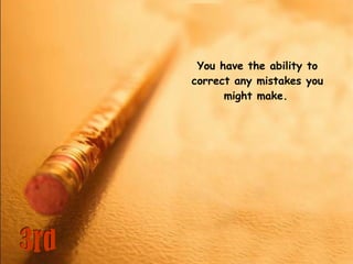 You have the ability to correct any mistakes you might make.   3rd 
