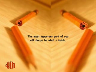   The most important part of you will always be what's inside. 4th 
