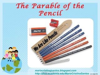 The Parable of the
Pencil
mariacristinajsantos.blogspot.com
http://dlsu.academia.edu/MariaCristinaSantos
 