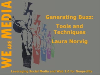 Generating Buzz:
                           Tools and
                          Techniques
                        Laura Norvig




Leveraging Social Media and Web 2.0 for Nonprofits
 