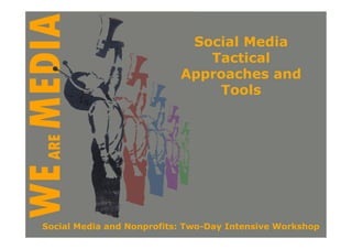 Social Media
                              Tactical
                           Approaches and
                               Tools




Social Media and Nonprofits: Two-Day Intensive Workshop
 