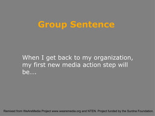 When I get back to my organization, my first new media action step will be…. Group Sentence 