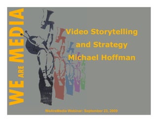 Video Storytelling
                and Strategy
           Michael Hoffman




WeAreMedia Webinar: September 23, 2009
 